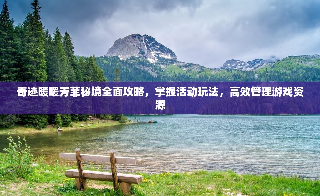 奇迹暖暖芳菲秘境全面攻略，掌握活动玩法，高效管理游戏资源