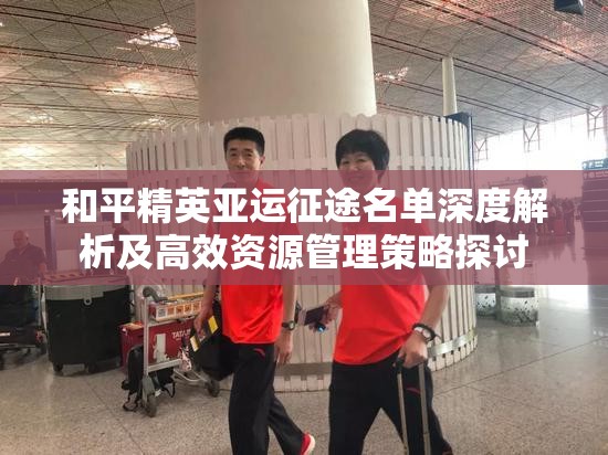 和平精英亚运征途名单深度解析及高效资源管理策略探讨