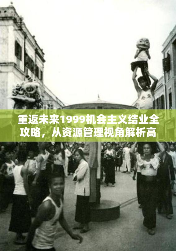 重返未来1999机会主义结业全攻略，从资源管理视角解析高效打法策略