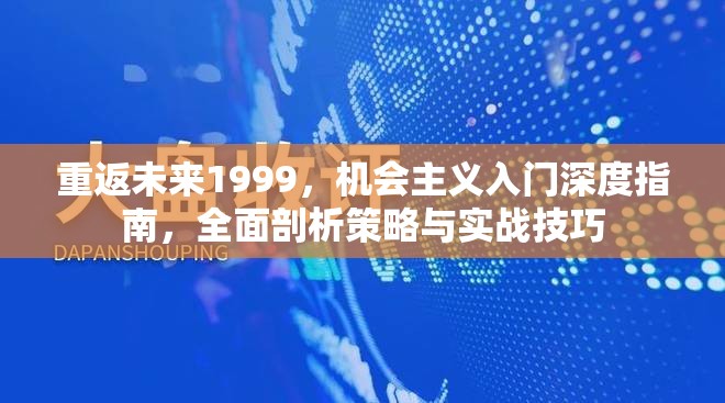 重返未来1999，机会主义入门深度指南，全面剖析策略与实战技巧
