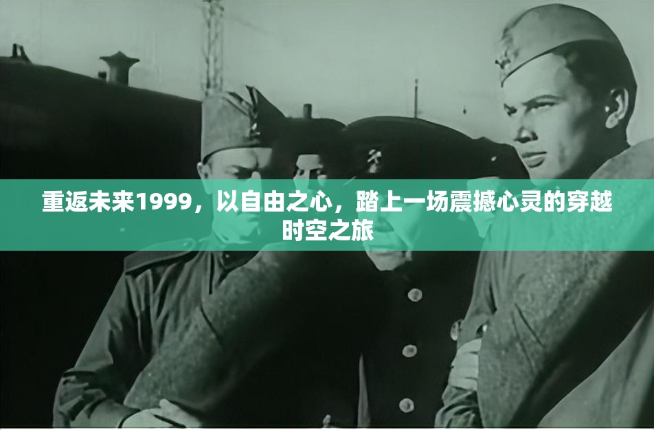 重返未来1999，以自由之心，踏上一场震撼心灵的穿越时空之旅
