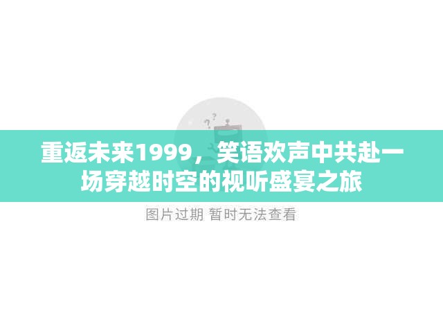 重返未来1999，笑语欢声中共赴一场穿越时空的视听盛宴之旅
