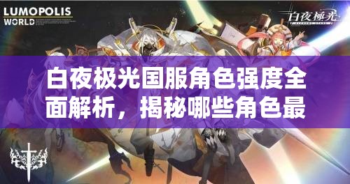 白夜极光国服角色强度全面解析，揭秘哪些角色最值得你投入资源重点培养？