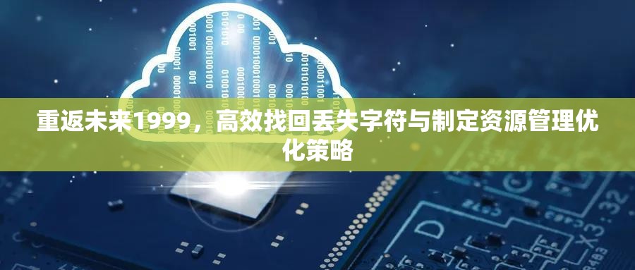 重返未来1999，高效找回丢失字符与制定资源管理优化策略