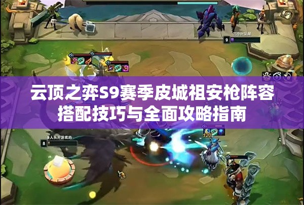云顶之弈S9赛季皮城祖安枪阵容搭配技巧与全面攻略指南