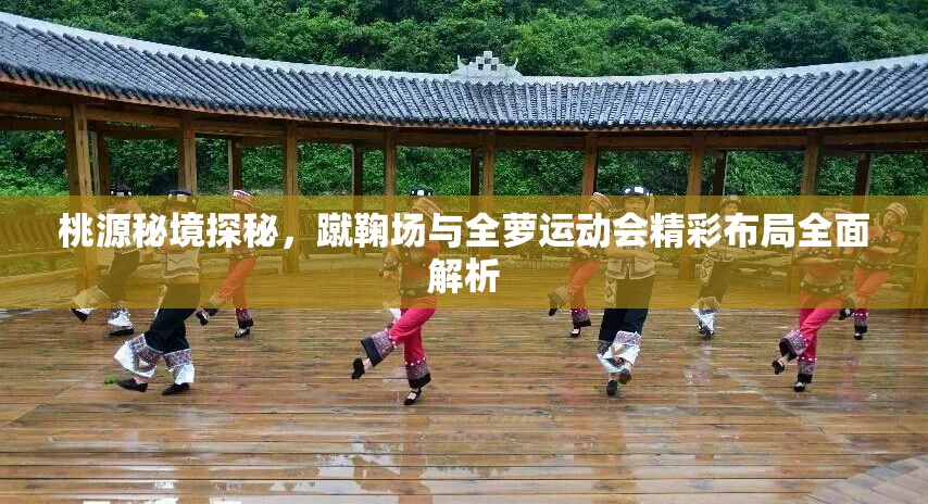 桃源秘境探秘，蹴鞠场与全萝运动会精彩布局全面解析