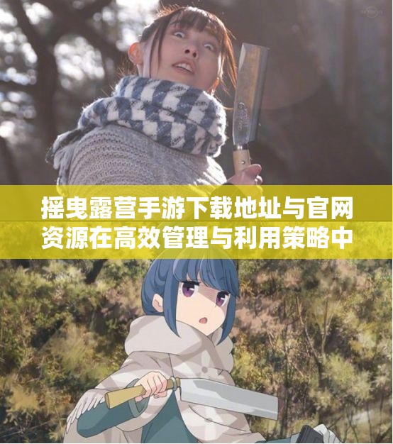 摇曳露营手游下载地址与官网资源在高效管理与利用策略中的重要性解析