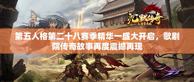 第五人格第二十八赛季精华一盛大开启，歌剧院传奇故事再度震撼再现