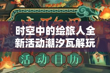 时空中的绘旅人全新活动潮汐瓦解玩法攻略全解析