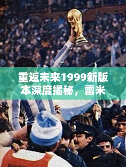 重返未来1999新版本深度揭秘，雷米特杯神秘失窃案引发跨时空波澜