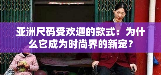 亚洲尺码受欢迎的款式：为什么它成为时尚界的新宠？