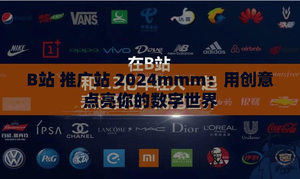 B站 推广站 2024mmm：用创意点亮你的数字世界