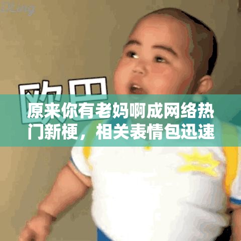 原来你有老妈啊成网络热门新梗，相关表情包迅速风靡各大社交平台