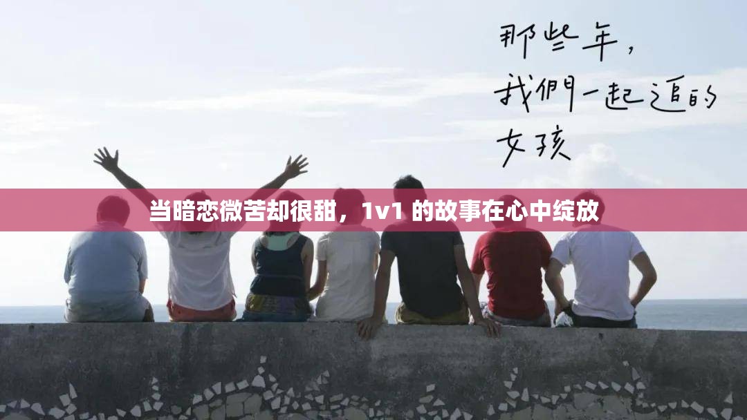 当暗恋微苦却很甜，1v1 的故事在心中绽放