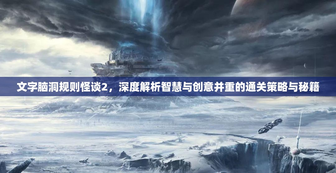 文字脑洞规则怪谈2，深度解析智慧与创意并重的通关策略与秘籍