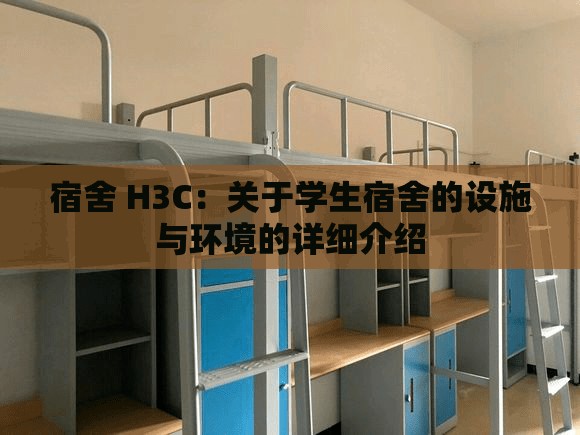 宿舍 H3C：关于学生宿舍的设施与环境的详细介绍