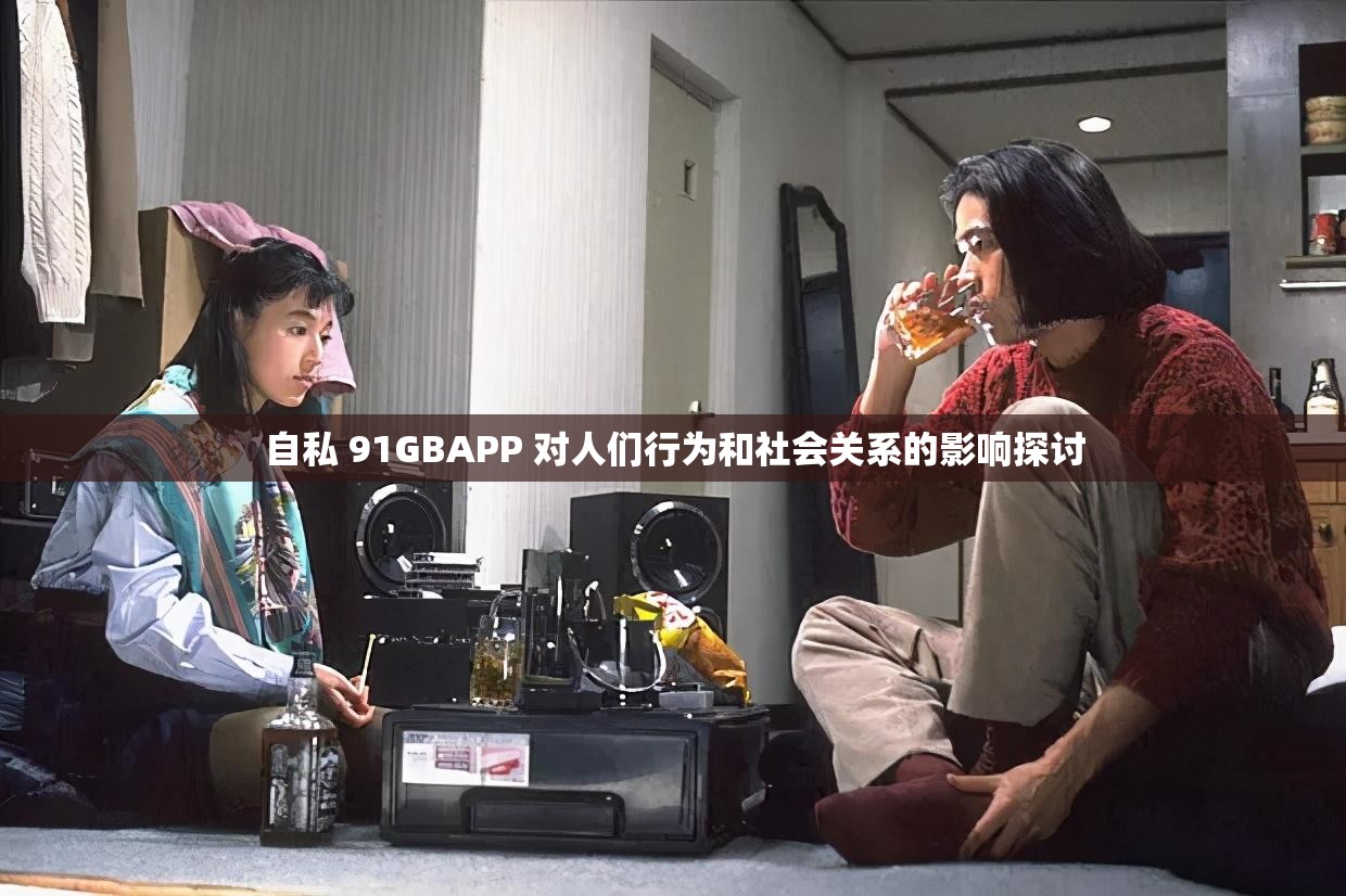 自私 91GBAPP 对人们行为和社会关系的影响探讨