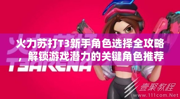 火力苏打T3新手角色选择全攻略，解锁游戏潜力的关键角色推荐