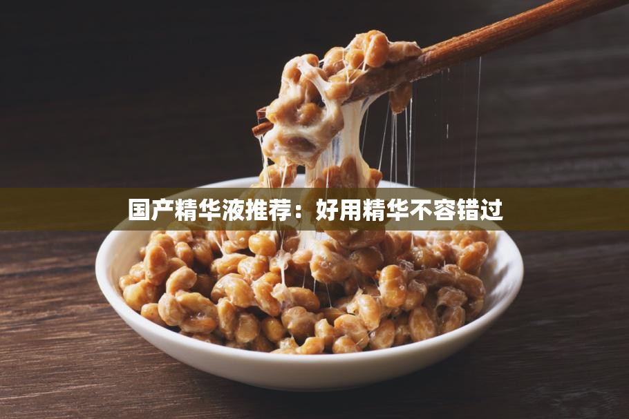 国产精华液推荐：好用精华不容错过