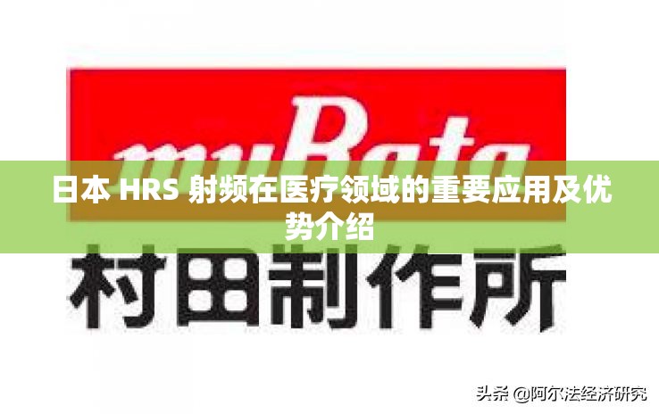 日本 HRS 射频在医疗领域的重要应用及优势介绍