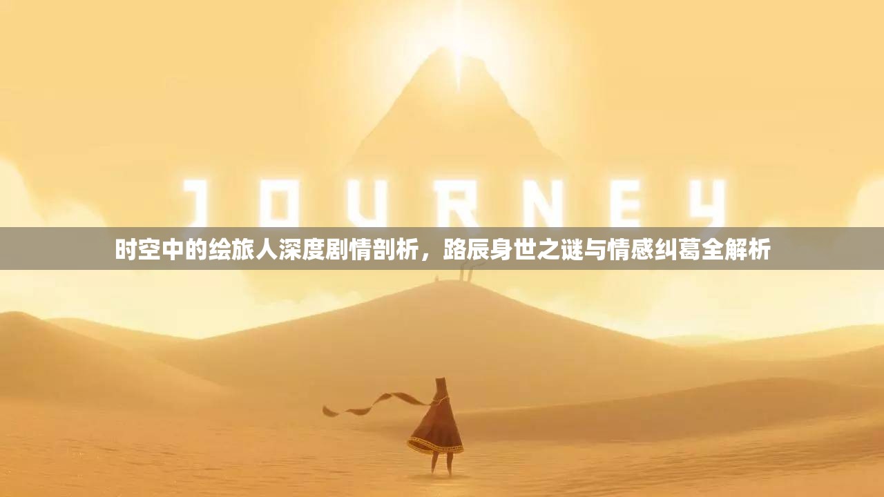 时空中的绘旅人深度剧情剖析，路辰身世之谜与情感纠葛全解析