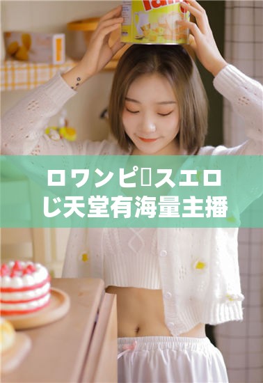 ロワンピースエロじ天堂有海量主播，精彩表演等你来看