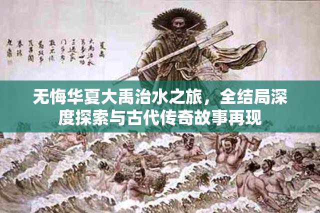 无悔华夏大禹治水之旅，全结局深度探索与古代传奇故事再现