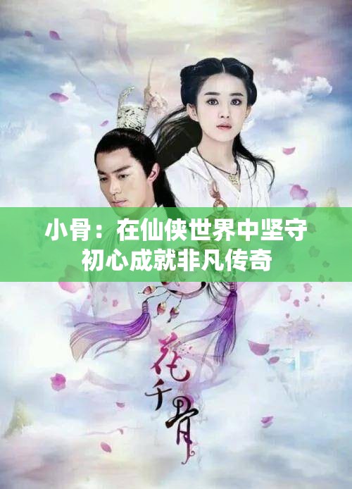 小骨：在仙侠世界中坚守初心成就非凡传奇