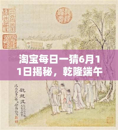 淘宝每日一猜6月11日揭秘，乾隆端午食粽习俗与资源管理高效利用策略解析