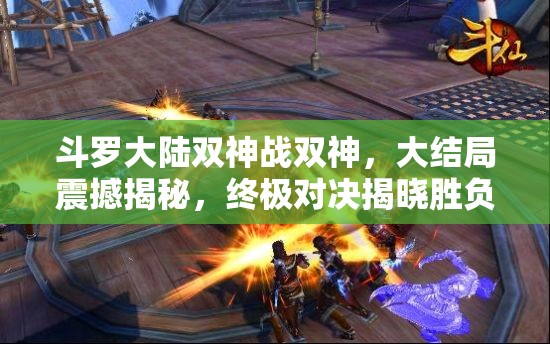 斗罗大陆双神战双神，大结局震撼揭秘，终极对决揭晓胜负