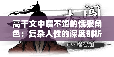 高干文中喂不饱的饿狼角色：复杂人性的深度剖析