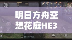 明日方舟空想花庭HE3全面攻略，掌握高效挂机技巧与资源管理艺术