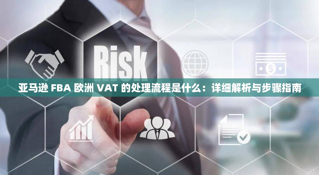 亚马逊 FBA 欧洲 VAT 的处理流程是什么：详细解析与步骤指南