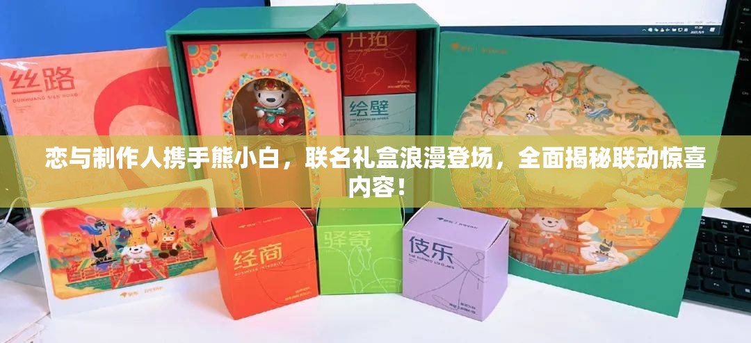 恋与制作人携手熊小白，联名礼盒浪漫登场，全面揭秘联动惊喜内容！