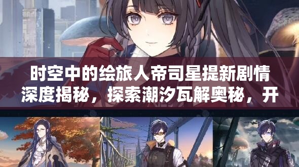 时空中的绘旅人帝司星提新剧情深度揭秘，探索潮汐瓦解奥秘，开启虚空对弈的奇幻冒险之旅
