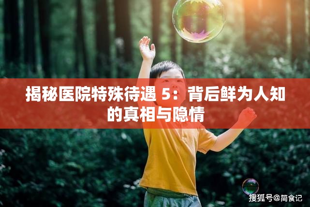揭秘医院特殊待遇 5：背后鲜为人知的真相与隐情