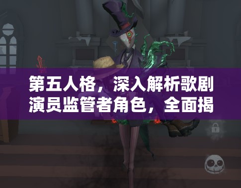 第五人格，深入解析歌剧演员监管者角色，全面揭秘其技能与属性