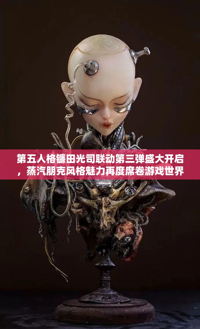 第五人格镰田光司联动第三弹盛大开启，蒸汽朋克风格魅力再度席卷游戏世界