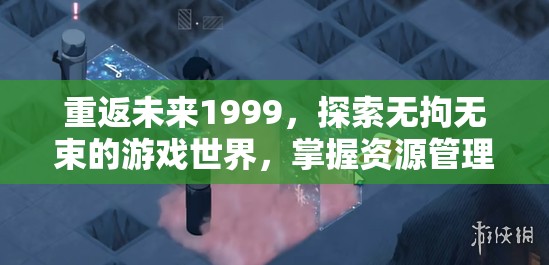 重返未来1999，探索无拘无束的游戏世界，掌握资源管理的艺术与策略
