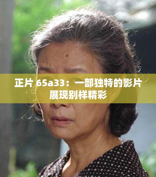 正片 65a33：一部独特的影片展现别样精彩