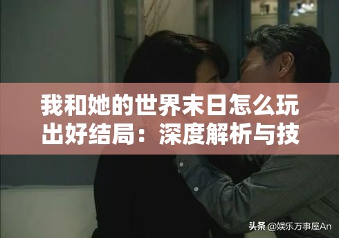 我和她的世界末日怎么玩出好结局：深度解析与技巧分享