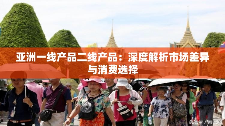 亚洲一线产品二线产品：深度解析市场差异与消费选择