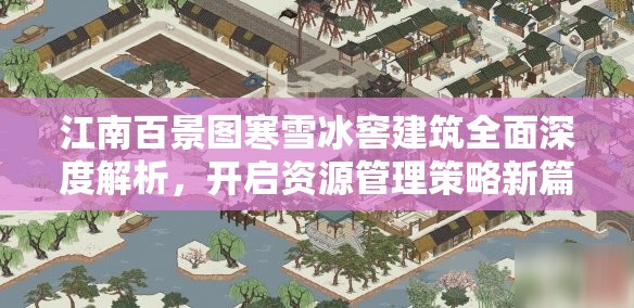 江南百景图寒雪冰窖建筑全面深度解析，开启资源管理策略新篇章