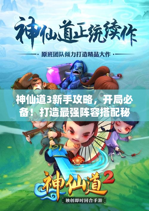 神仙道3新手攻略，开局必备！打造最强阵容搭配秘籍全解析