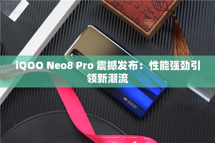iQOO Neo8 Pro 震撼发布：性能强劲引领新潮流
