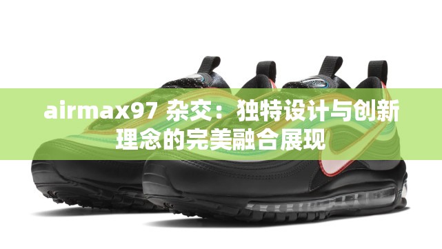 airmax97 杂交：独特设计与创新理念的完美融合展现