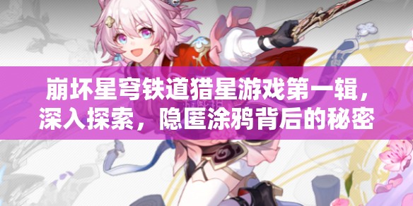 崩坏星穹铁道猎星游戏第一辑，深入探索，隐匿涂鸦背后的秘密大揭秘