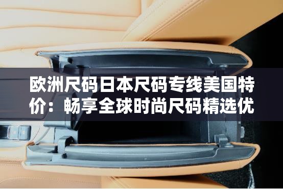 欧洲尺码日本尺码专线美国特价：畅享全球时尚尺码精选优惠