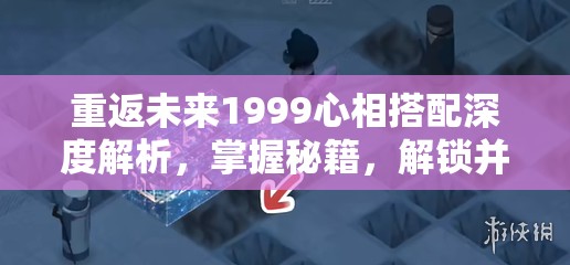 重返未来1999心相搭配深度解析，掌握秘籍，解锁并激发角色无限潜能的钥匙