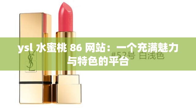 ysl 水蜜桃 86 网站：一个充满魅力与特色的平台
